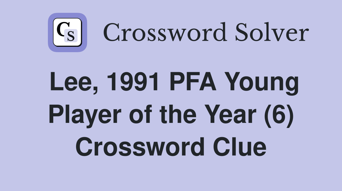 Lee, 1991 PFA Young Player of the Year (6) Crossword Clue Answers